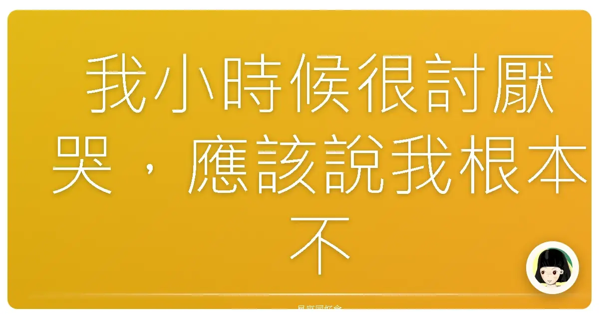我小時候很討厭哭,應該說我根本不敢哭。