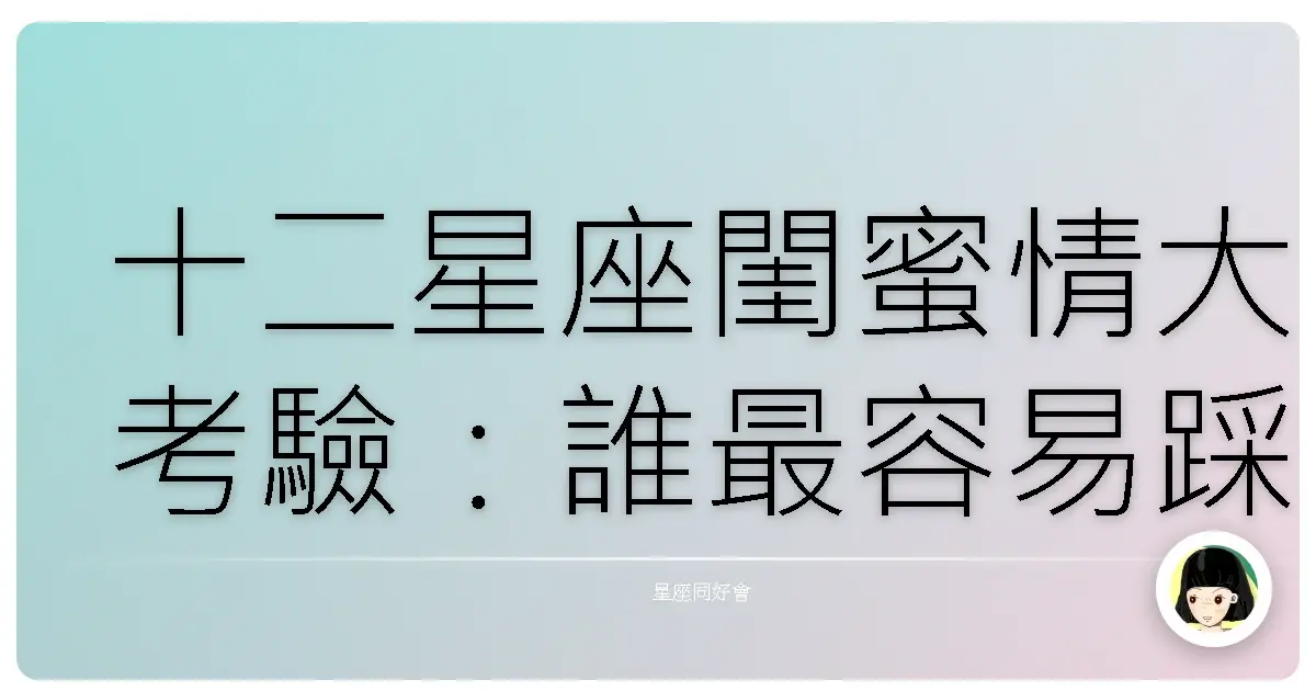十二星座閨蜜情大考驗:誰最容易踩到背叛地雷?