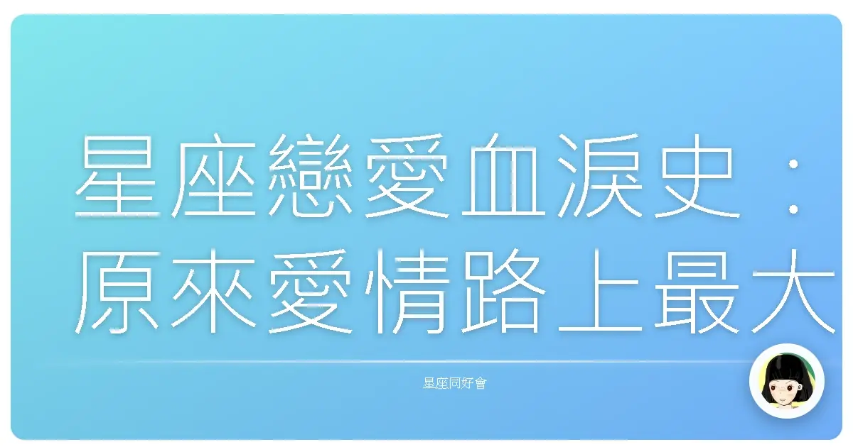 星座戀愛血淚史:原來愛情路上最大的Boss是這個!