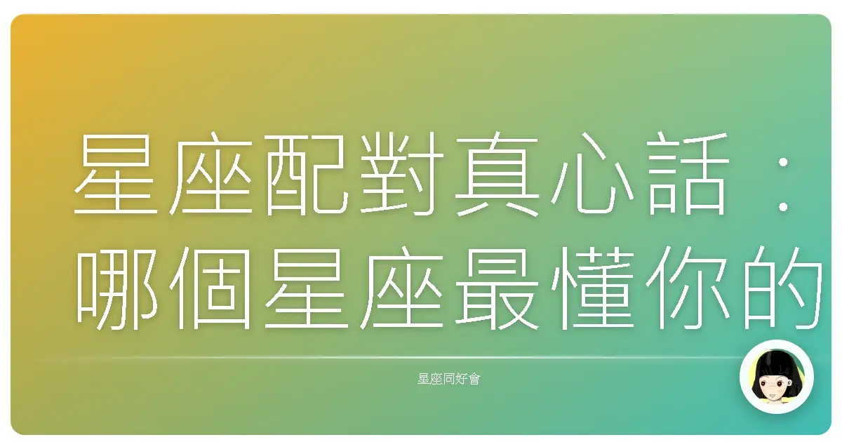星座配對真心話:哪個星座最懂你的心?