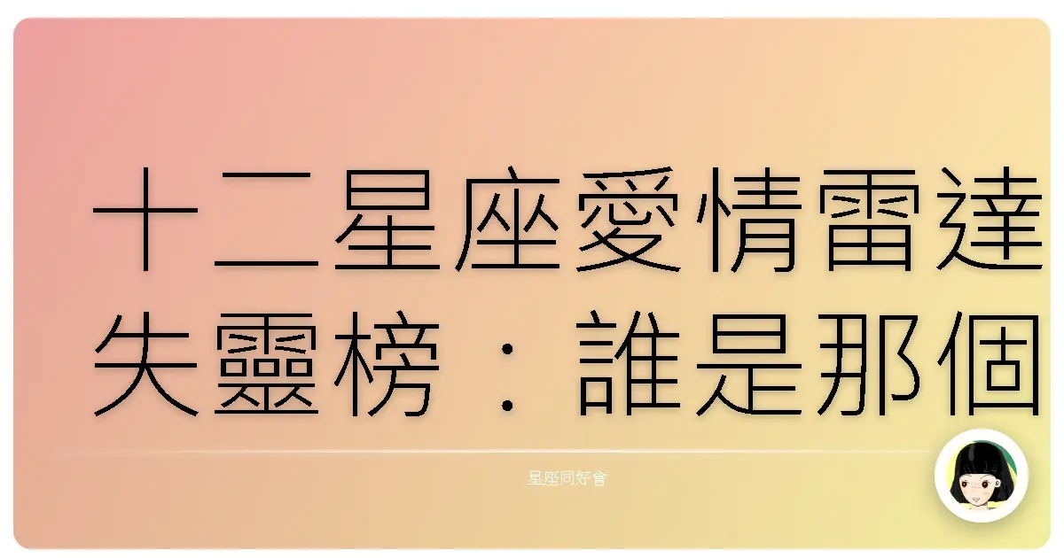 十二星座愛情雷達失靈榜：誰是那個總被晾在一旁的苦主？