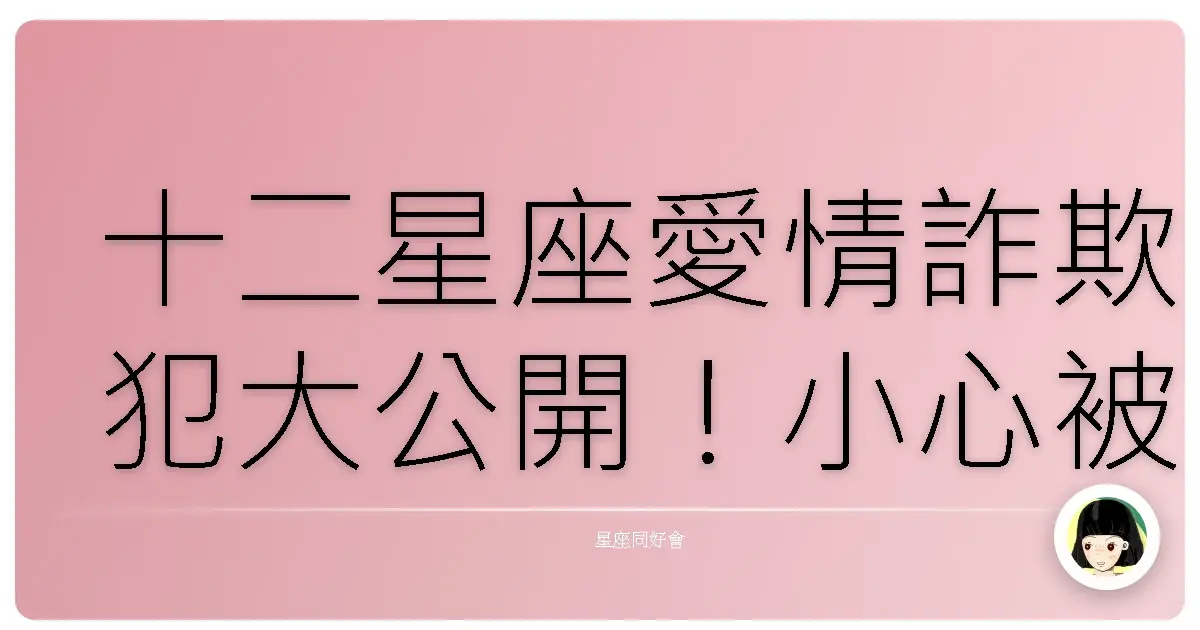 十二星座愛情詐欺犯大公開!小心被他們電到不要不要的!