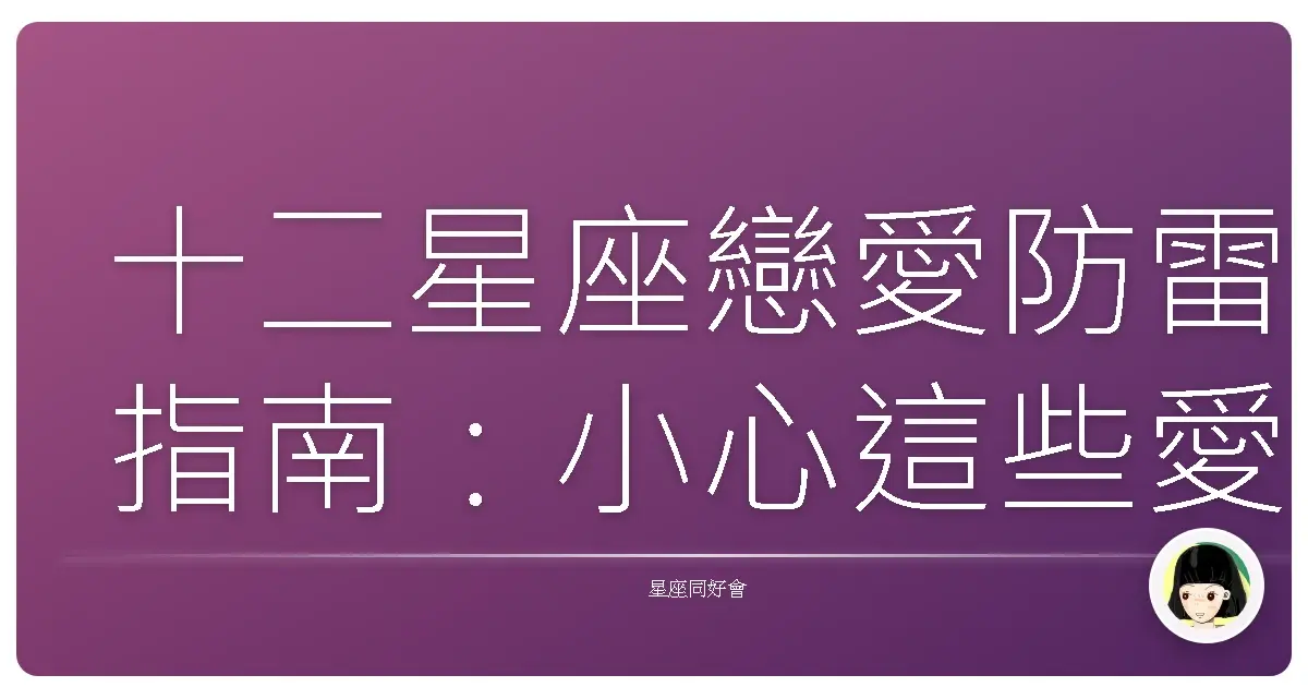 十二星座戀愛防雷指南:小心這些愛情路上的程咬金!
