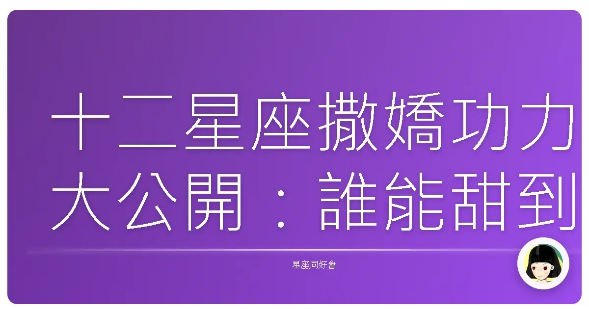 十二星座撒嬌功力大公開:誰能甜到你心坎裡?