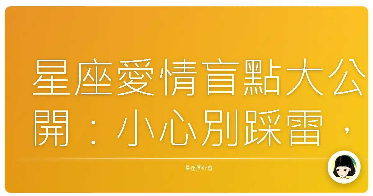 星座愛情盲點大公開:小心別踩雷,戀愛才能甜滋滋!