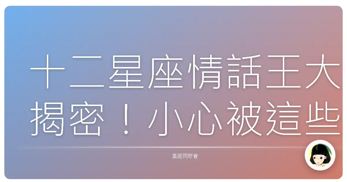 十二星座情話王大揭密!小心被這些星座的嘴巴騙走真心!