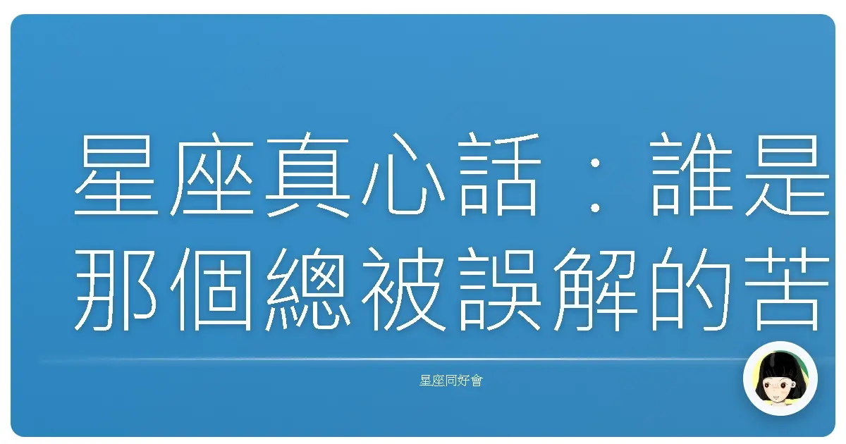 星座真心話:誰是那個總被誤解的苦主?