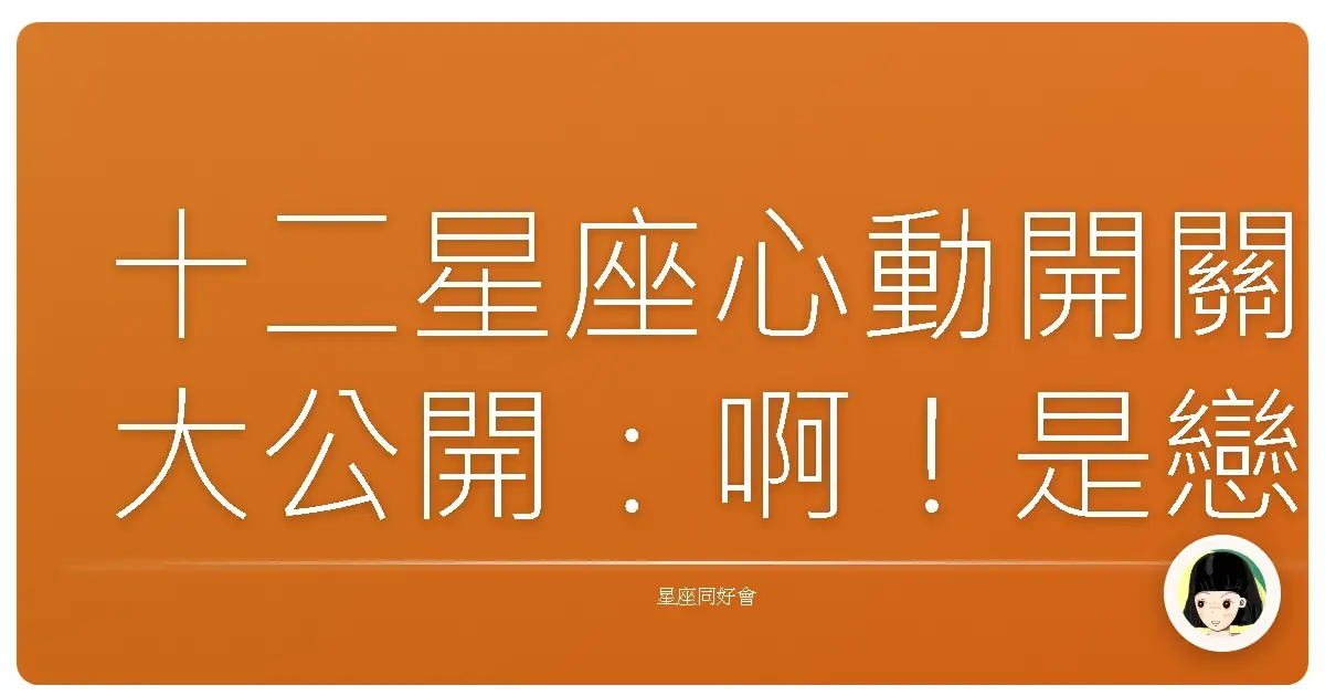 十二星座心動開關大公開:啊!是戀愛的感覺