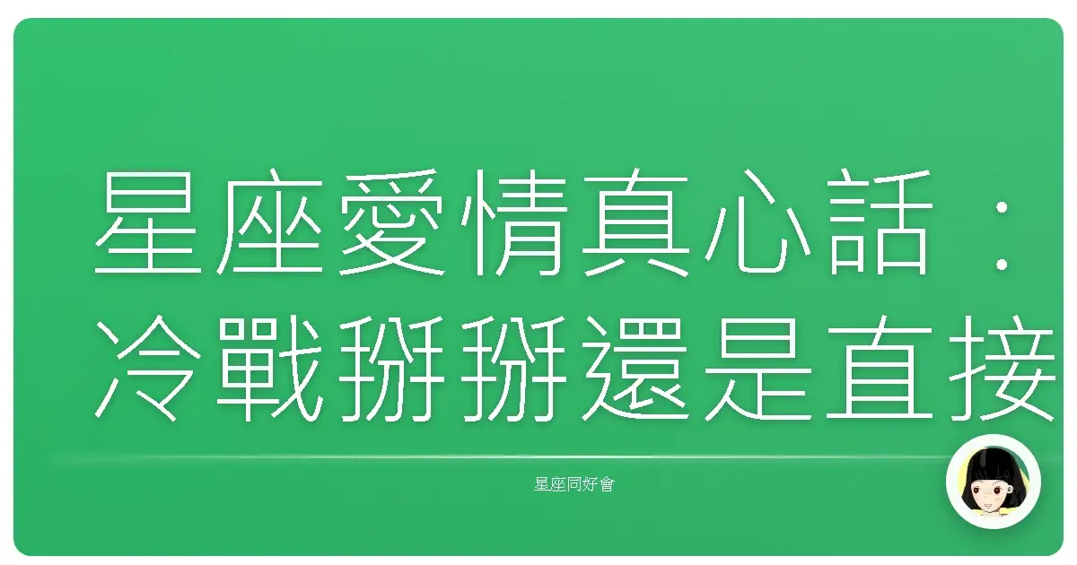 星座愛情真心話:冷戰掰掰還是直接說再見?