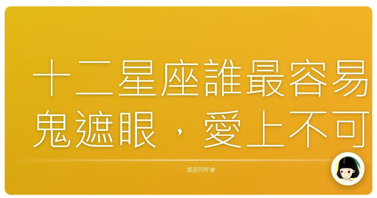 十二星座誰最容易鬼遮眼,愛上不可能的人?