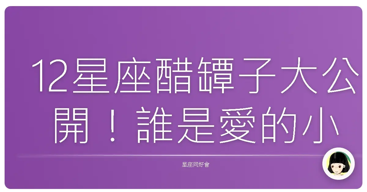 12星座醋罈子大公開!誰是愛的小劇場女王?