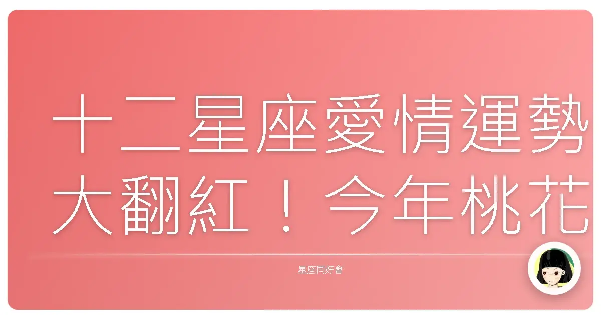 十二星座愛情運勢大翻紅!今年桃花開到擋不住?