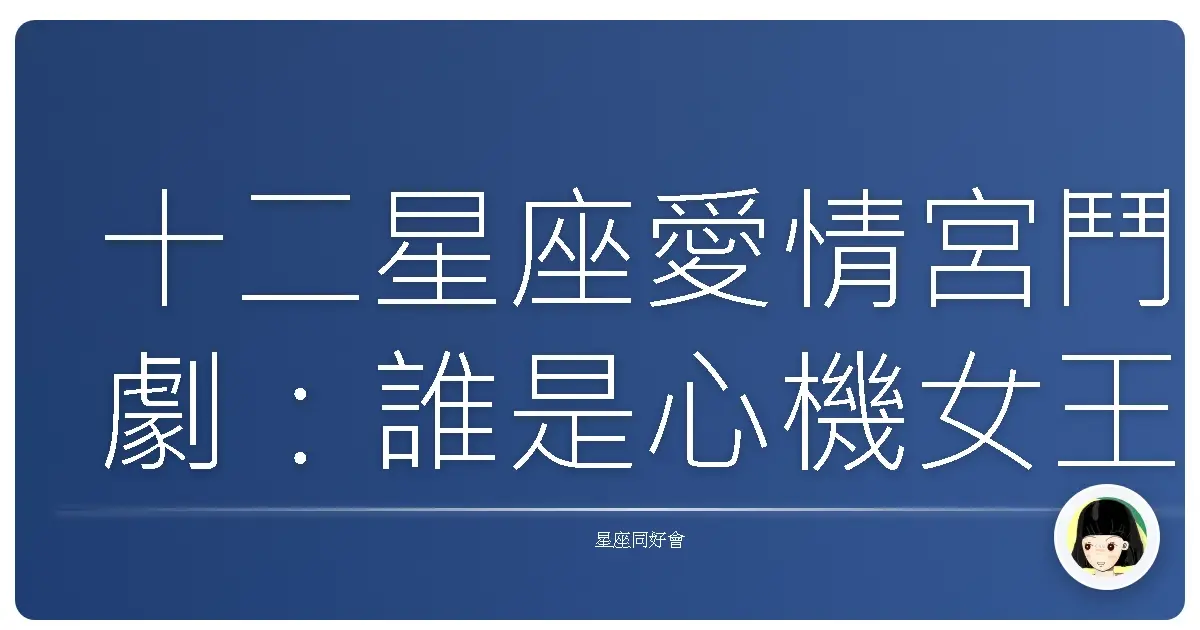 十二星座愛情宮鬥劇：誰是心機女王？