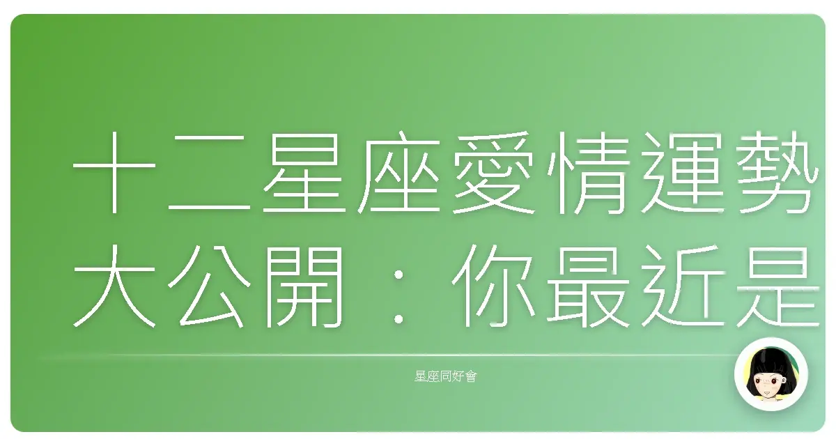 十二星座愛情運勢大公開:你最近是戀愛ing還是單身萬歲?