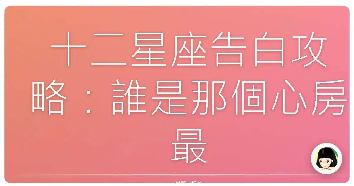 十二星座告白攻略:誰是那個心房最柔軟的星座?