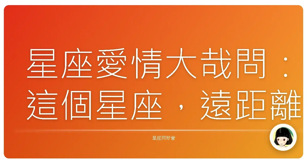 星座愛情大哉問:這個星座,遠距離戀愛是天堂還是地獄?