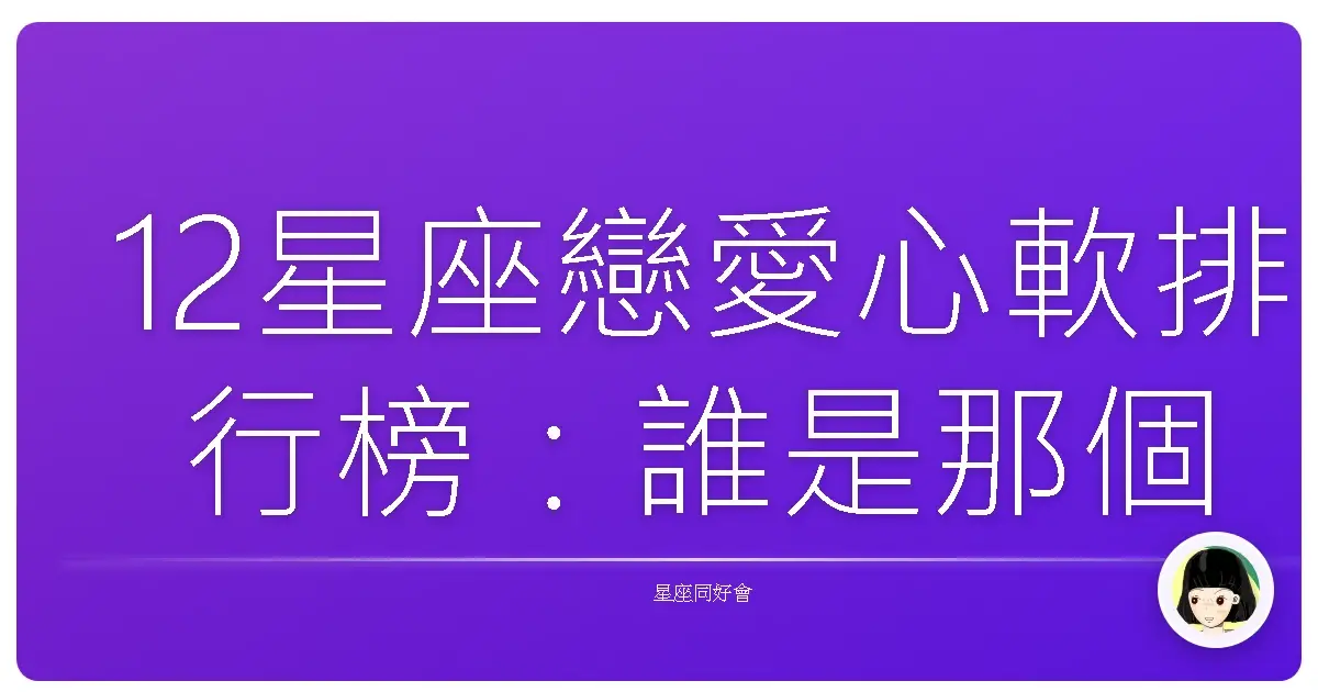 12星座戀愛心軟排行榜:誰是那個「刀子嘴豆腐心」的傻瓜?