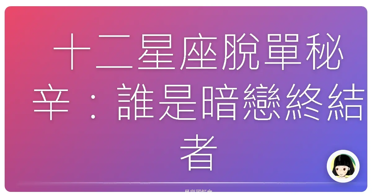 十二星座脫單秘辛:誰是暗戀終結者?