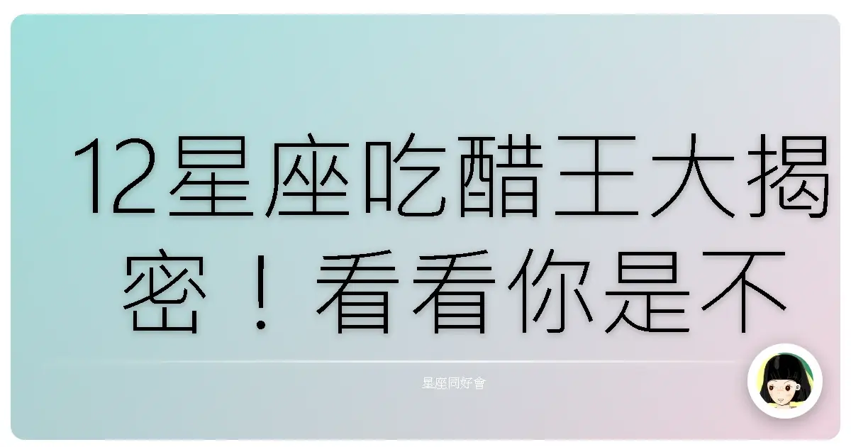 12星座吃醋王大揭密!看看你是不是醋罈子本人?