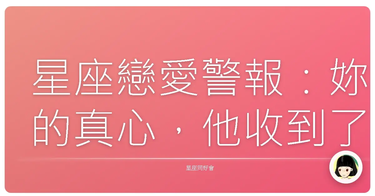 星座戀愛警報:妳的真心,他收到了嗎?