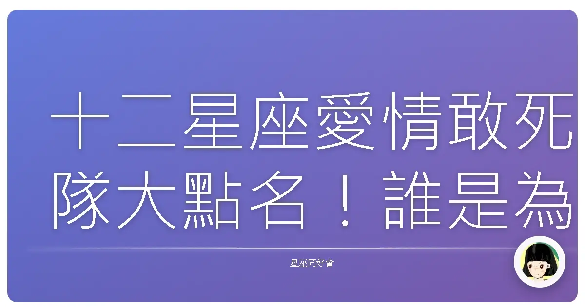 十二星座愛情敢死隊大點名!誰是為愛衝第一的勇者?