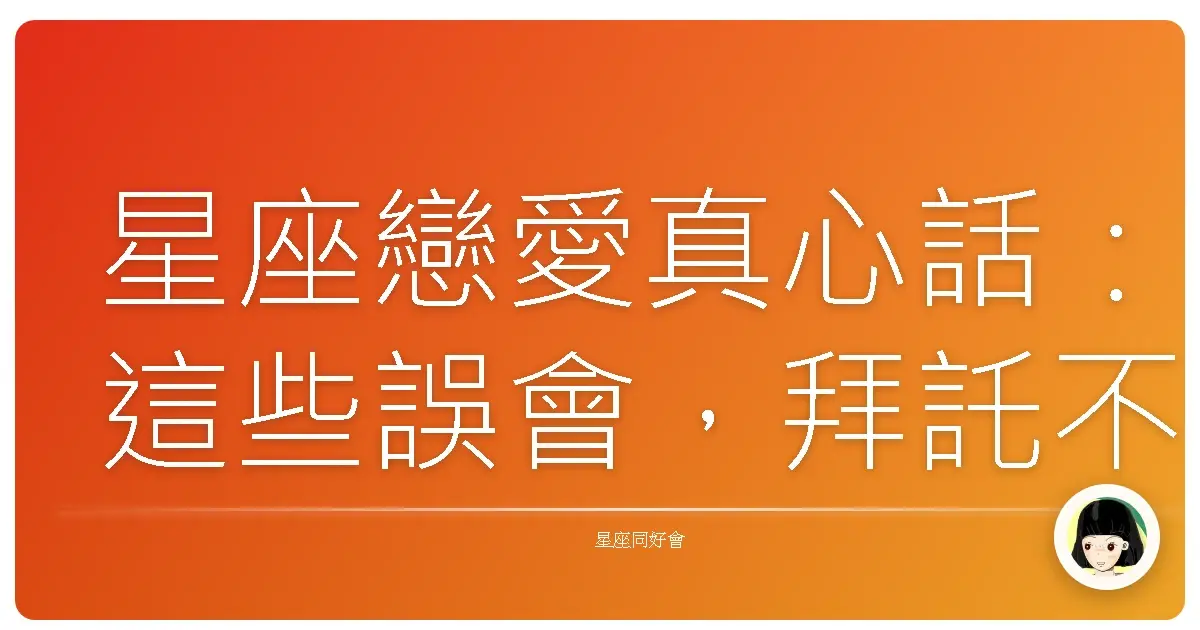 星座戀愛真心話：這些誤會，拜託不要來！