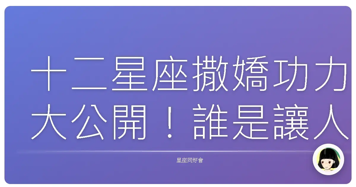 十二星座撒嬌功力大公開！誰是讓人酥麻的小可愛？