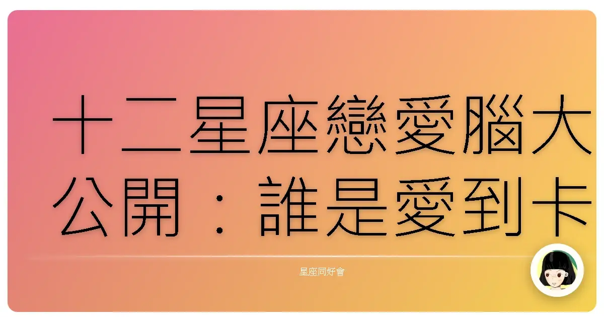 十二星座戀愛腦大公開：誰是愛到卡慘死的星座 Top 3？