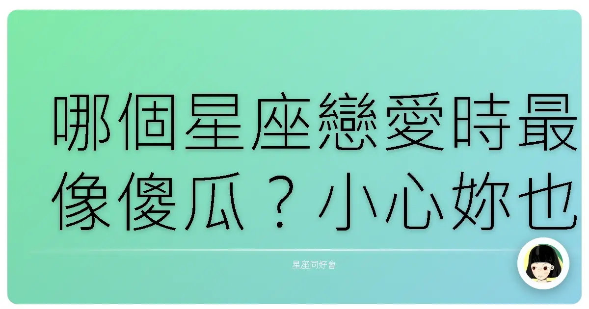 哪個星座戀愛時最像傻瓜？小心妳也身在其中！