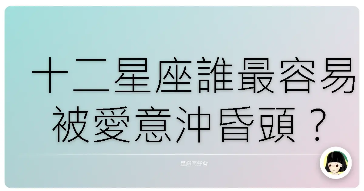 十二星座誰最容易被愛意沖昏頭？