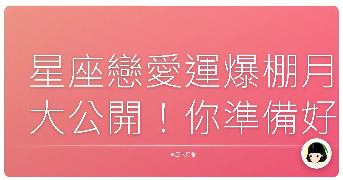 星座戀愛運爆棚月大公開！你準備好脫單了嗎？
