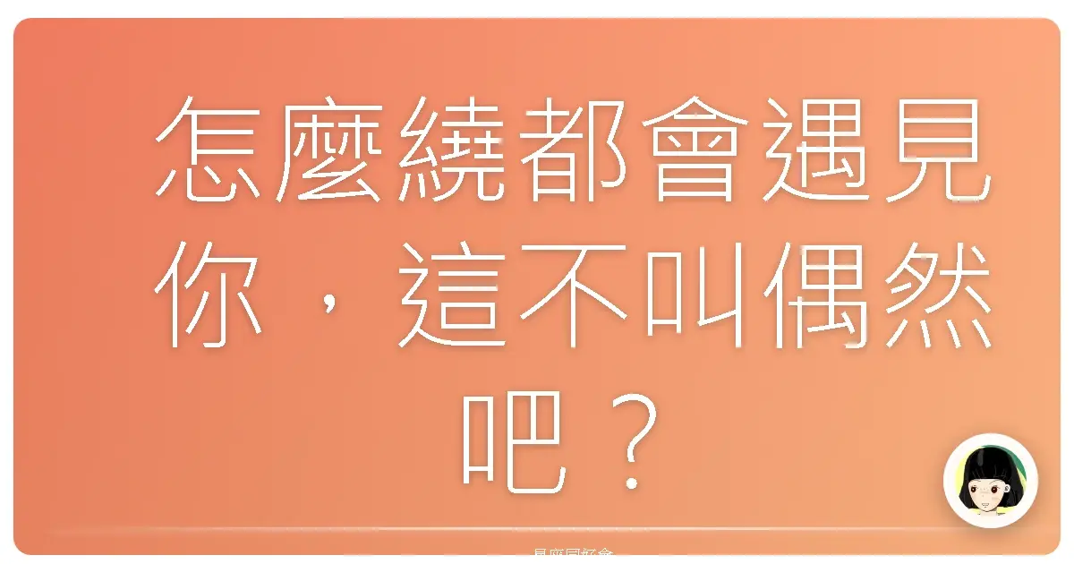 怎麼繞都會遇見你,這不叫偶然吧?
