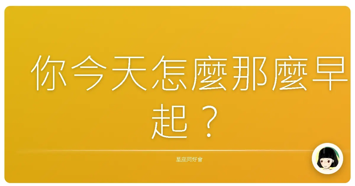 你今天怎麼那麼早起?