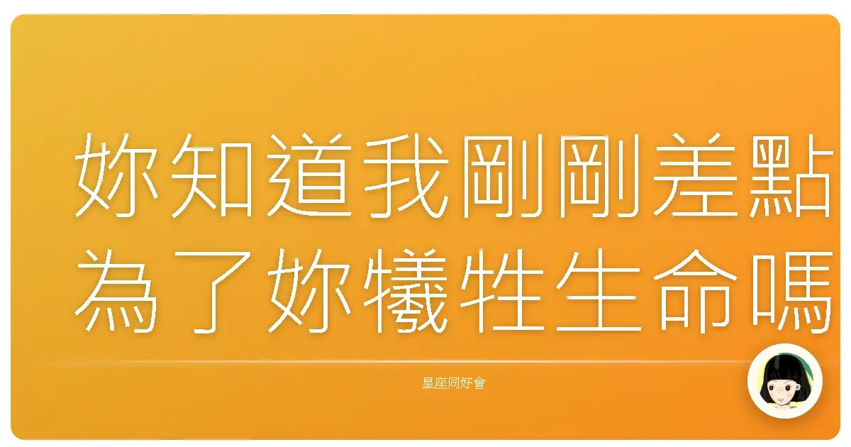 妳知道我剛剛差點為了妳犧牲生命嗎
