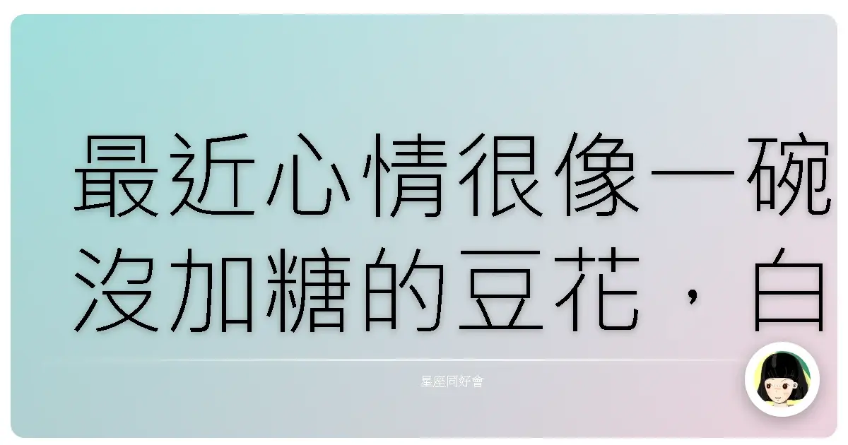 最近心情很像一碗沒加糖的豆花,白白軟軟但就是少了點什麼。