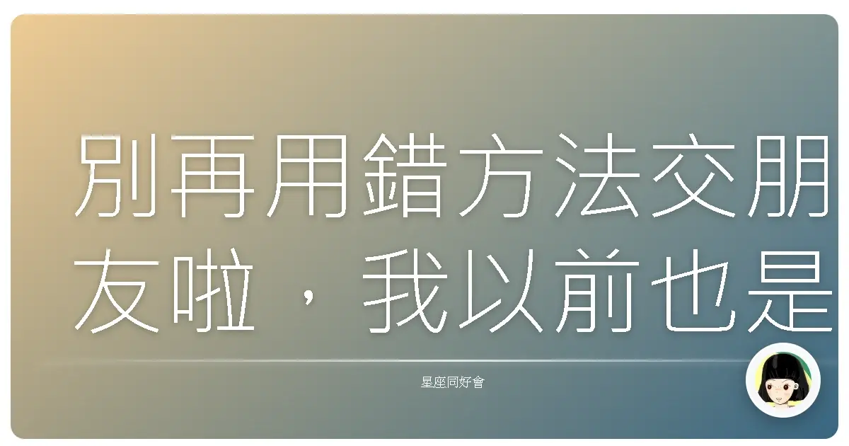 別再用錯方法交朋友啦,我以前也是人際苦手一枚!