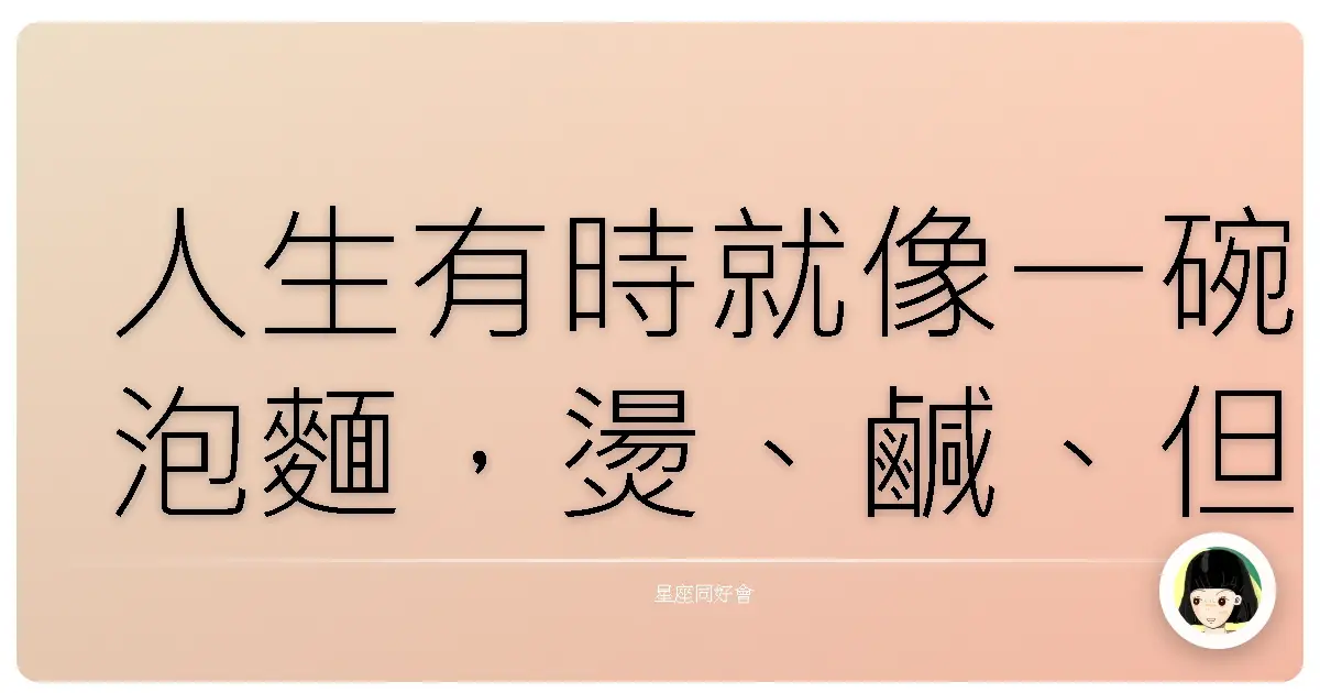 人生有時就像一碗泡麵，燙、鹹、但還是會吃完它