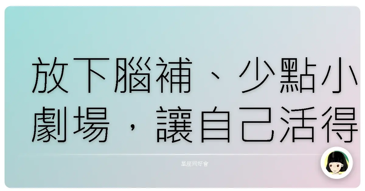 放下腦補、少點小劇場,讓自己活得鬆一點,世界也就沒那麼累啦~