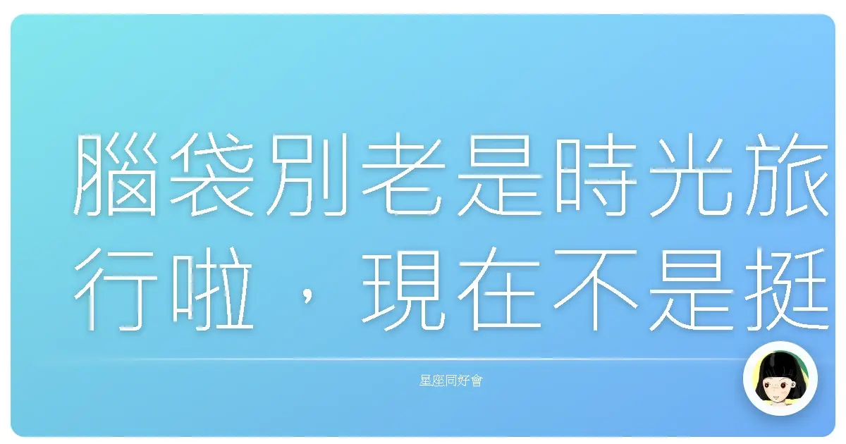 腦袋別老是時光旅行啦,現在不是挺好的嗎?