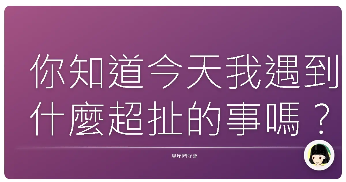 你知道今天我遇到什麼超扯的事嗎?