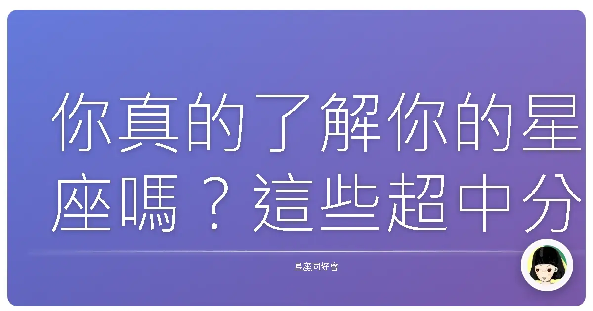 你真的了解你的星座嗎？這些超中分析讓我笑到翻過去又重新相信命運