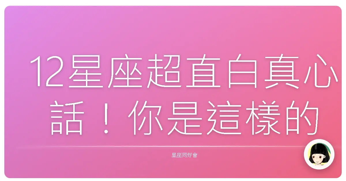 12星座超直白真心話！你是這樣的牡羊、金牛、雙子嗎？