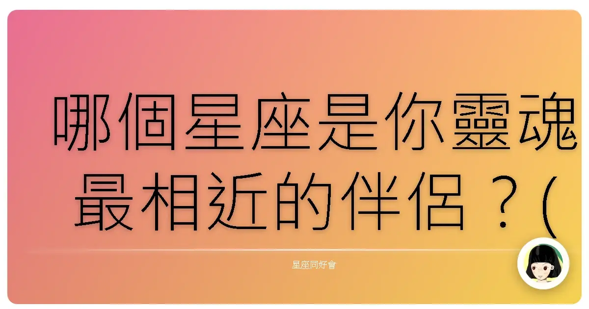 哪個星座是你靈魂最相近的伴侶？(超準)