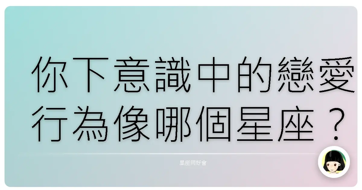 你下意識中的戀愛行為像哪個星座？(超準)