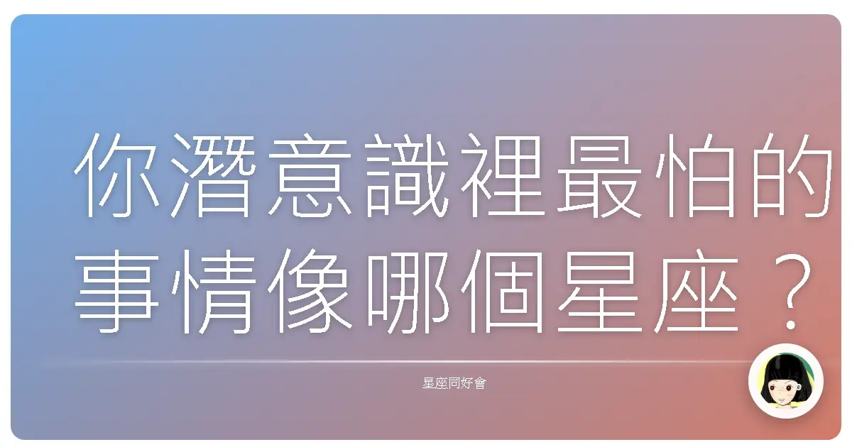 你潛意識裡最怕的事情像哪個星座？(超準)