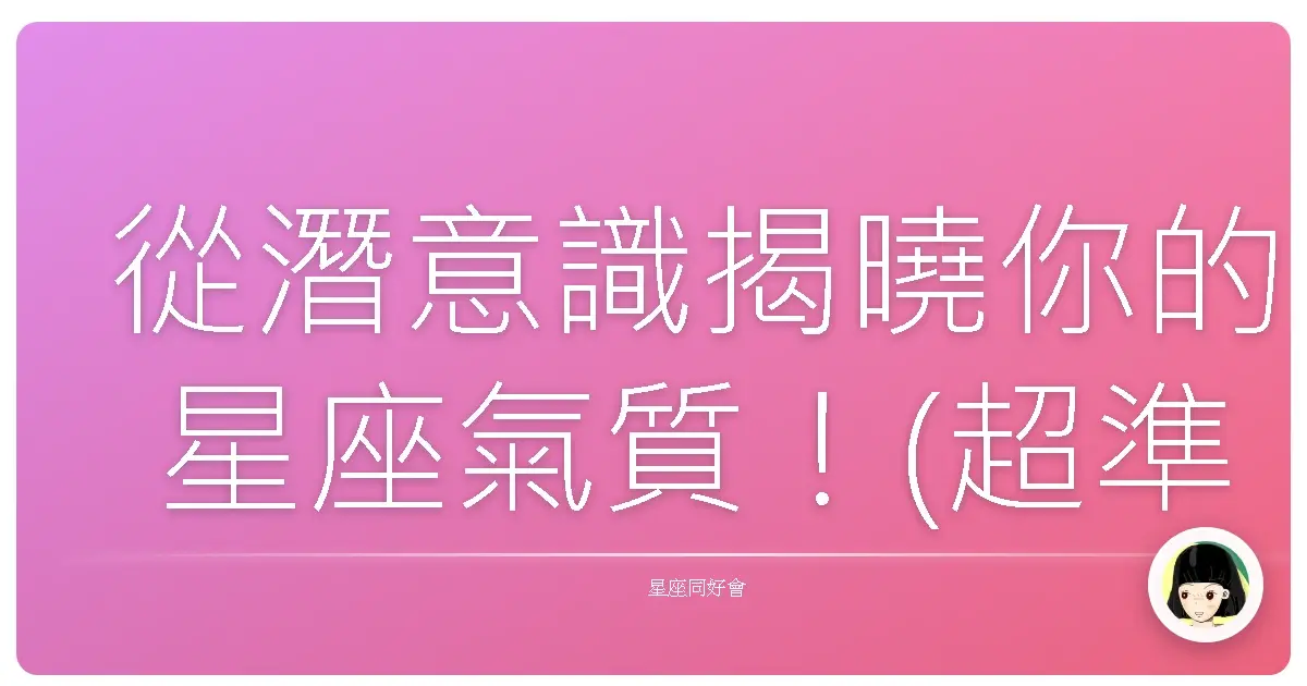 從潛意識揭曉你的星座氣質！(超準)