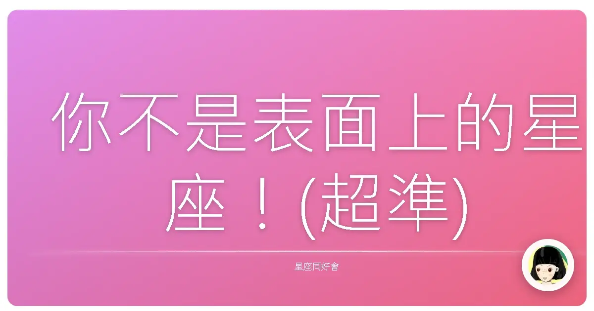 你不是表面上的星座！(超準)