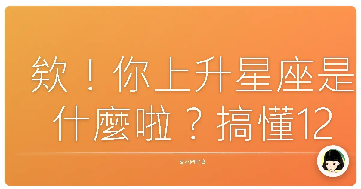 欸!你上升星座是什麼啦?搞懂12種人格面具,比八卦還精彩!