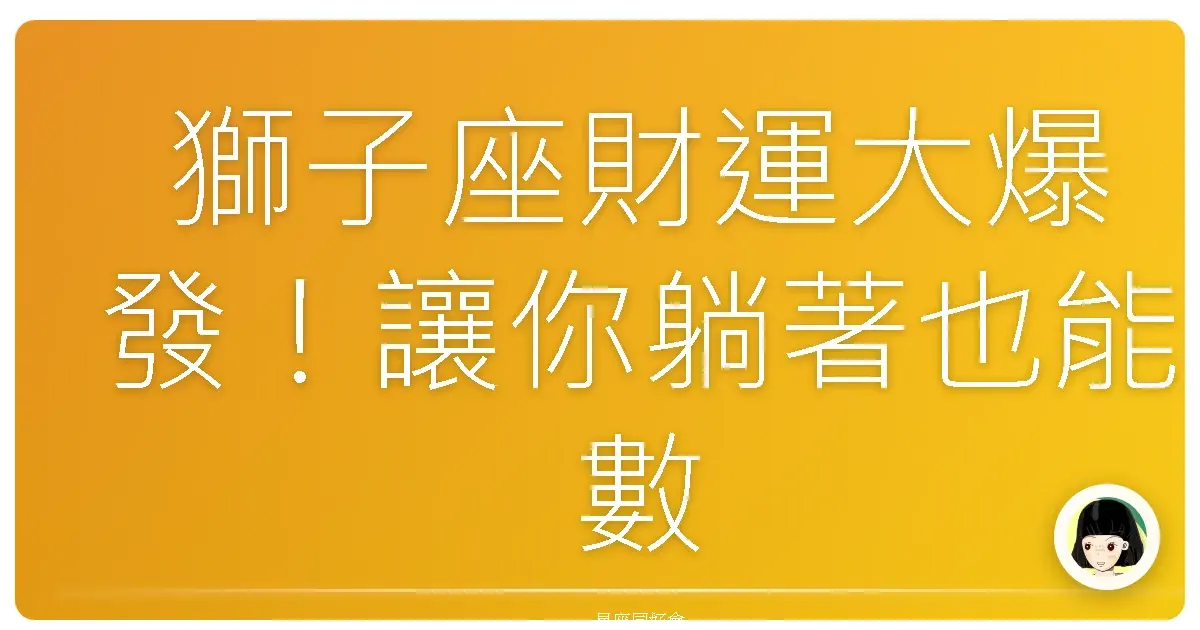 獅子座財運大爆發！讓你躺著也能數錢錢的秘密攻略！