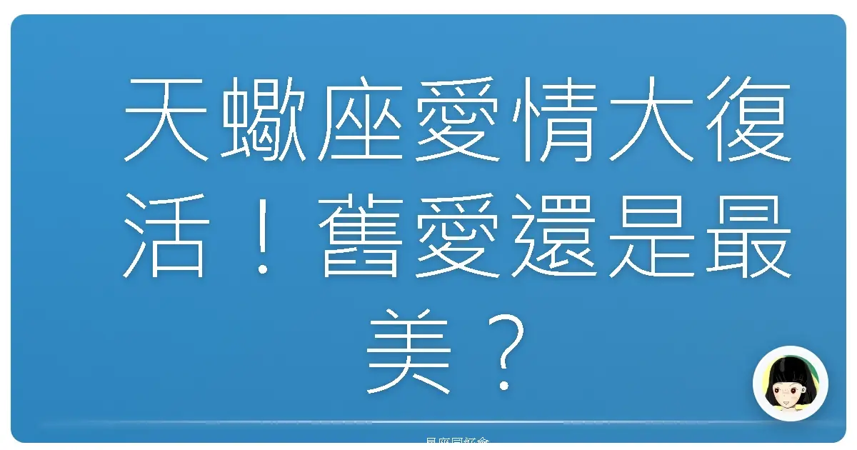 天蠍座愛情大復活！舊愛還是最美？復合機率大解密！